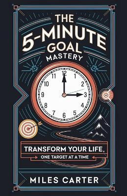 The 5-Minute Goal Mastery - Transform Your Life, One Target at a Time(English, Paperback, Carter Miles)