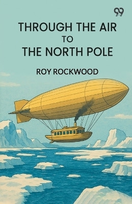 Through The Air To The North PoleOr The Wonderful Cruise Of The Electric Monarch (Edition1)(English, Paperback, Rockwood Roy)
