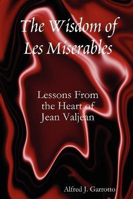 The Wisdom of Les Miserables: Lessons From the Heart of Jean Valjean(English, Paperback, Garrotto Alfred J.)