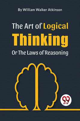 The Art Of Logical Thinking Or The Laws Of Reasoning(English, Paperback, Walker Atkinson William)