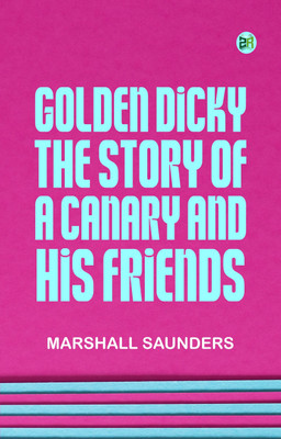 Golden Dicky, The Story of a Canary and His Friends(Paperback, Marshall Saunders)