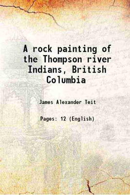 A rock painting of the Thompson river Indians, British Columbia 1896 [Hardcover](Hardcover, James Alexander Teit)