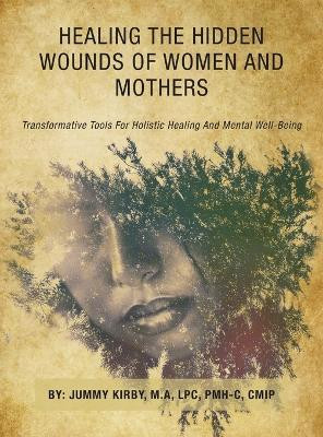 Healing the Hidden Wounds of Women and Mothers(English, Hardcover, Kirby M a Lpc Pmh-C Cmip Jummy)