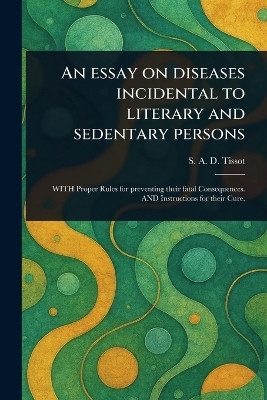 An Essay on Diseases Incidental to Literary and Sedentary Persons(English, Paperback, Tissot S a D (Samuel Auguste David))
