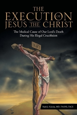 The Execution of Jesus the Christ(English, Paperback, Kubala Faans Facs Mark J MD)