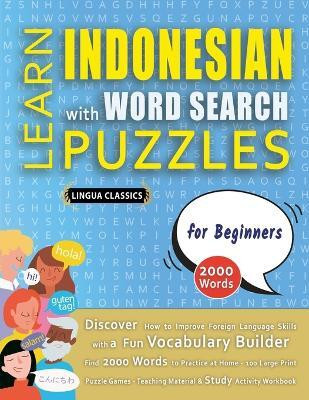 LEARN INDONESIAN WITH WORD SEARCH PUZZLES FOR BEGINNERS - Discover How to Improve Foreign Language Skills with a Fun Vocabulary Builder. Find 2000 Words to Practice at Home - 100 Large Print Puzzle Games - Teaching Material, Study Activity Workbook(English, Paperback, Lingua Classics) LEARN INDONESIAN WITH WORD SEARCH PUZZLES FOR BEGINNERS - Discover How to Improve Foreign Language Skills with a Fun Vocabulary Builder. Find 2000 Words to Practice at Home - 100 Large Print Puzzle Games - Teaching Material, Study Activity Workbook(English, Paperback, Lingua Classics)