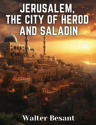 Jerusalem, the City of Herod and Saladin(English, Paperback, Walter Besant)