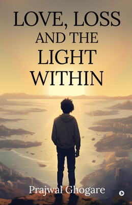 LOVE, LOSS AND THE LIGHT WITHIN(English, Paperback, Prajwal Ghogare)