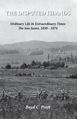 The Disputed Islands Ordinary Life in Extraordinary Times The San Juans, 1850-1874(English, Paperback, Pratt Boyd C)