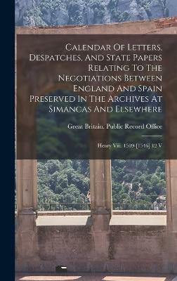 Calendar Of Letters, Despatches, And State Papers Relating To The Negotiations Between England And Spain Preserved In The Archives At Simancas And Elsewhere(English, Hardcover, unknown) Calendar Of Letters, Despatches, And State Papers Relating To The Negotiations Between England And Spain Preserved In The Archives At Simancas And Elsewhere(English, Hardcover, unknown)