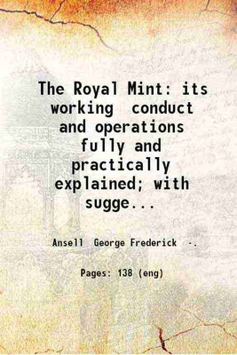 The Royal Mint: its working conduct and operations fully and practically explained; with suggestions for its better scientific and official management. By George Frederick Ansell ... 1870 [Hardcover](Hardcover, Ansell George Frederick .)