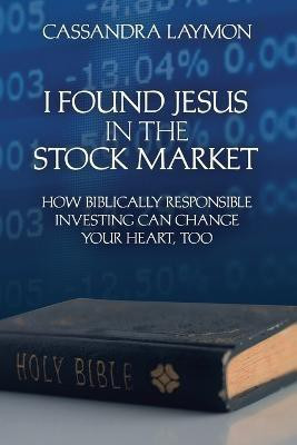 I Found Jesus in the Stock Market How Biblically Responsible Investing Can Change Your Heart, Too(English, Paperback, Laymon Cassandra)