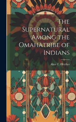 The Supernatural Among the Omahatribe of Indians(English, Hardcover, Alice C (Alice Cunningham) Fletcher)