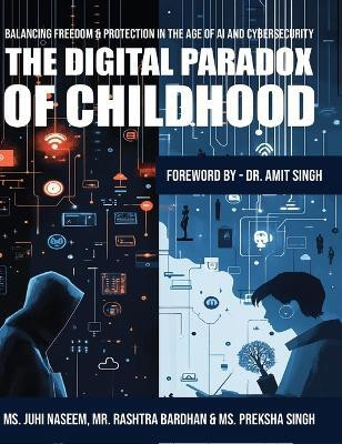 The Digital Paradox of Childhood: Balancing Freedom & Protection in the Age of AI and Cybersecurity(English, Hardcover, Naseem Juhi MS)