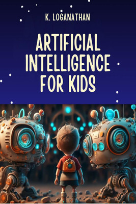 Artificial Intelligence for Kids(English, Paperback, K. LOGANATHAN)