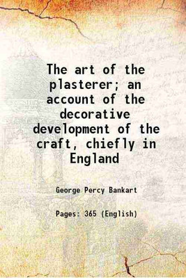 The art of the plasterer; an account of the decorative development of the craft, chiefly in England 1909 [Hardcover](Hardcover, George Percy Bankart)