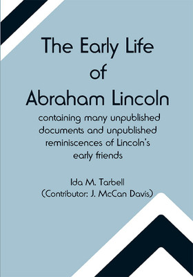 The early life of Abraham Lincoln: containing many unpublished documents and unpublished reminiscences of Lincoln's early friends(Paperback, Ida M. Tarbell)