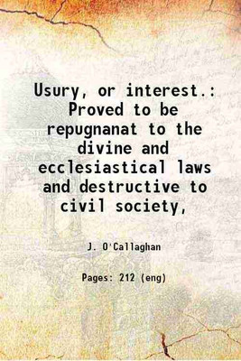Usury, or interest. Proved to be repugnanat to the divine and ecclesiastical laws and destructive to civil society, 1824 [Hardcover](Hardcover, J. O'Callaghan)