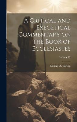A Critical and Exegetical Commentary on the Book of Ecclesiastes; Volume 17(English, Hardcover, Barton George A 1859-1942)