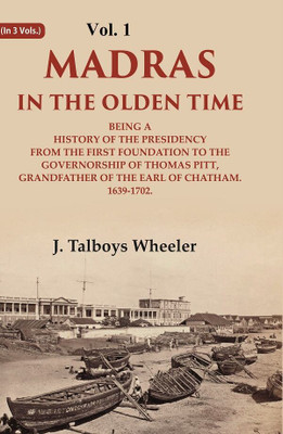 Madras in the Olden Time Being a History of the Presidency from the first Foundation to the Governorship of Thomas Pitt, Grandfather 1st(Paperback, J. Talboys Wheeler)