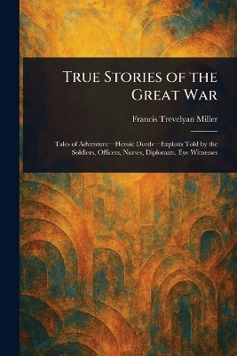 True Stories of the Great War(English, Paperback, Miller Francis Trevelyan)