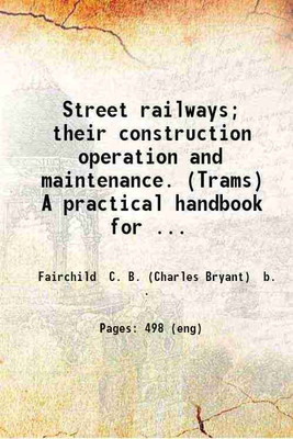 Street railways; their construction operation and maintenance. (Trams) A practical handbook for street railway men. By C. B. Fairchild. 1892 [Hardcover](Hardcover, Fairchild C. B. (Charles Bryant) b. .)