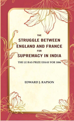 The Struggle Between England and France for Supremacy in India: The Le Bas Prize Essay for 1886(Paperback, Edward J. Rapson)