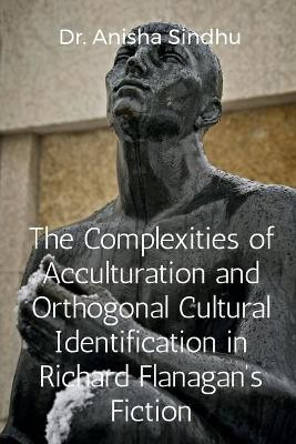 The Complexities of Acculturation and Orthogonal Cultural Identification in Richard Flanagan's Fiction(English, Paperback, Anisha Sindhu)
