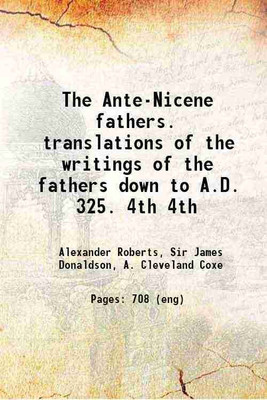 The Ante-Nicene fathers. translations of the writings of the fathers down to A.D. 325. Volume 4th 1913 [Hardcover](Hardcover, Alexander Roberts, Sir James Donaldson, A. Cleveland Coxe)