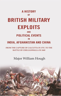 A History of British Military Exploits and Political Events in India, Afghanistan and China: From the capture of Calcutta in 1757, to the battle(Paperback, Major William Hough)