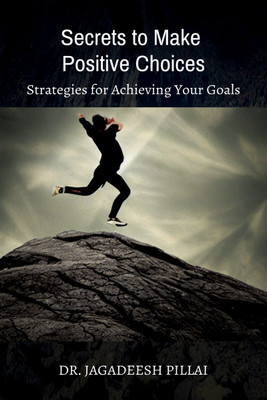 Secrets to Make Positive Choices  - Strategies for Achieving Your Goals(English, Paperback, Pillai Jagadeesh)