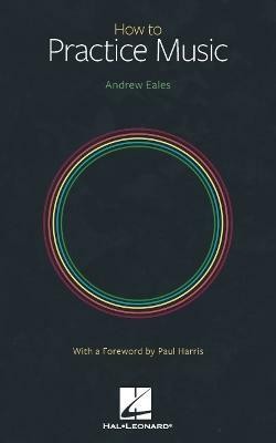 How to Practice Music by Andrew Eales with a Foreword by Paul Harris(English, Paperback, Eales Andrew)