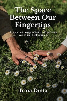 The Space Between Our Fingertips  - Love won't heal you, but it will embrace you as you heal yourself.(Hardcover, Irina Dutta)
