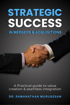 STRATEGIC SUCCESS IN MERGERS & ACQUISITIONS:- A Practical Guide To Value Creation And Seamless Integration(Paperback, DR. RAMANATHAN MURUGESAN)