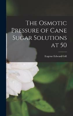 The Osmotic Pressure of Cane Sugar Solutions at 50(English, Hardcover, Gill Eugene Edward)
