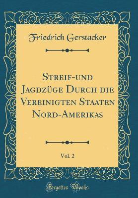 Streif-Und Jagdzuege Durch Die Vereinigten Staaten Nord-Amerikas, Vol. 2 (Classic Reprint)(German, Hardcover, Gerstaecker Friedrich)