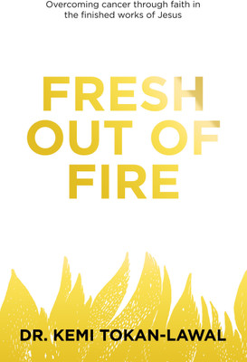 Fresh out of Fire Overcoming cancer through faith in the finished works of Jesus(Paperback, Dr. Kemi Tokan-Lawal)