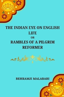 The Indian Eye on English Life Or, Rambles of a Pilgrim Reformer(English, Paperback, Malabari Behramji)