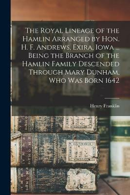 The Royal Lineage of the Hamlin Arranged by Hon. H. F. Andrews, Exira, Iowa ... Being the Branch of the Hamlin Family Descended Through Mary Dunham, Who Was Born 1642(English, Paperback, Andrews Henry Franklin 1844-)