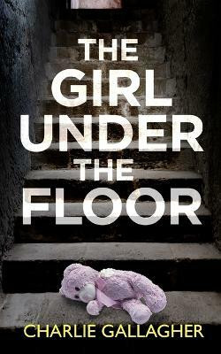 THE GIRL UNDER THE FLOOR an absolutely gripping crime thriller with a massive twist(English, Paperback, Gallagher Charlie)