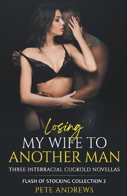 Losing My Wife To Another Man - Three Interracial Cuckold Novellas(English, Paperback, Andrews Pete)
