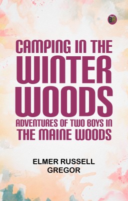 Camping in the Winter Woods: Adventures of Two Boys in the Maine Woods(Paperback, Elmer Russell Gregor)