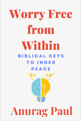 Worry Free from Within: Biblical Keys to Inner Peace(Paperback, Anurag Paul)