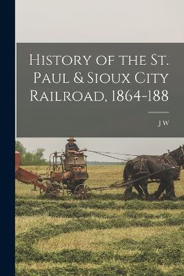 History of the St. Paul & Sioux City Railroad, 1864-188(English, Paperback, Bishop J W 1831-1917)