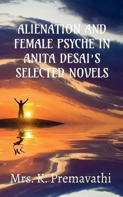Alienation and Female Psyche in Anita Desai's Selecte Novels.(English, Paperback, K Mrs)