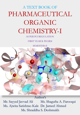 A TEXT BOOK OF
PHARMACEUTICAL ORGANIC CHEMISTRY-I
AS PER PCI REGULATION
FIRST YEAR B. PHARM
SEMESTER-II(Paperback, Mr. Sayyed Javvad Ali, Ms. Shagufta A. Farooqui, Ms. Ajwita S. Kale, Dr. Jameel Ahmed) A TEXT BOOK OF
PHARMACEUTICAL ORGANIC CHEMISTRY-I
AS PER PCI REGULATION
FIRST YEAR B. PHARM
SEMESTER-II(Paperback, Mr. Sayyed Javvad Ali, Ms. Shagufta A. Farooqui, Ms. Ajwita S. Kale, Dr. Jameel Ahmed)