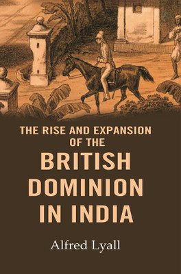 The Rise and Expansion of the British Dominion in India(Paperback, Alfred Lyall)