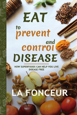 Eat to Prevent and Control Disease  - How Superfoods Can Help You Live Disease Free(English, Hardcover, La Fonceur)