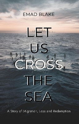 Let Us Cross the Sea: A Story of Migration, Loss and Redemption(English, Paperback, Blake Emad)