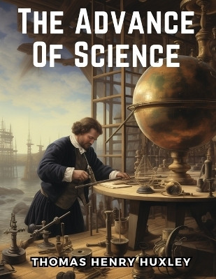 The Advance Of Science(English, Paperback, Thomas Henry Huxley)